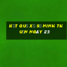 kết quả Xổ Số Ninh Thuận ngày 23