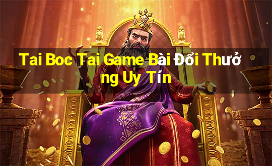 Tai Boc Tai Game Bài Đổi Thưởng Uy Tín