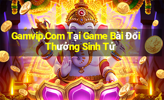 Gamvip.Com Tại Game Bài Đổi Thưởng Sinh Tử