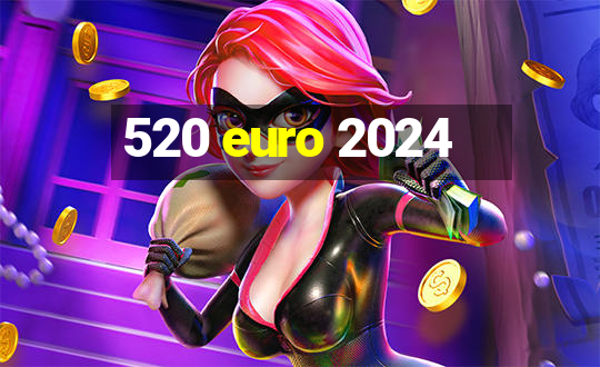 520 euro 2024