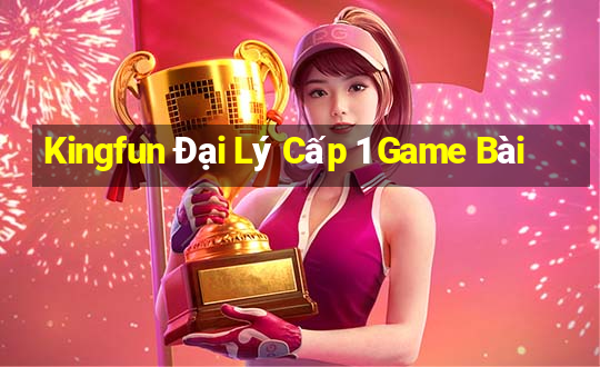 Kingfun Đại Lý Cấp 1 Game Bài