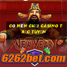 có nên chơi casino trực tuyến