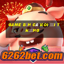 game bắn cá koi đổi thưởng