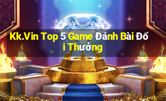 Kk.Vin Top 5 Game Đánh Bài Đổi Thưởng