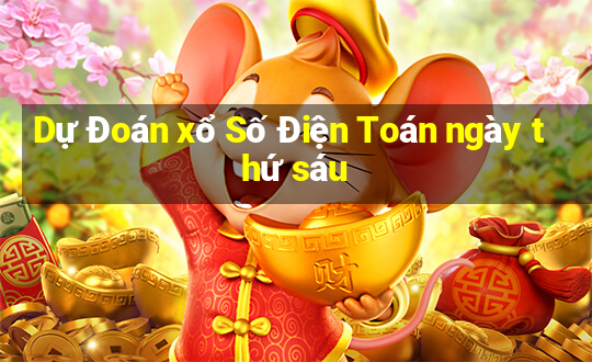 Dự Đoán xổ Số Điện Toán ngày thứ sáu