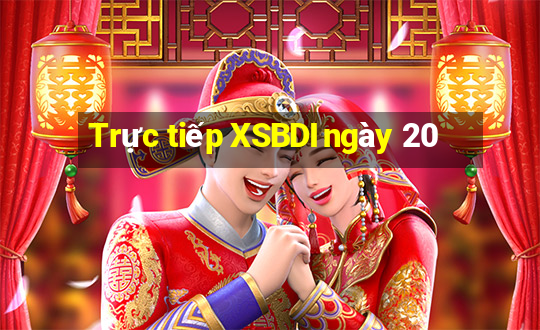 Trực tiếp XSBDI ngày 20