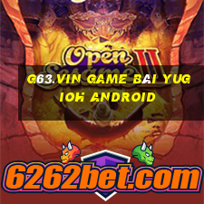 G63.Vin Game Bài Yugioh Android