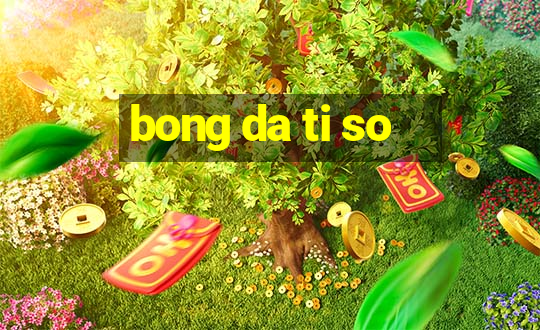 bong da ti so