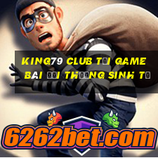 King79 Club Tại Game Bài Đổi Thưởng Sinh Tử