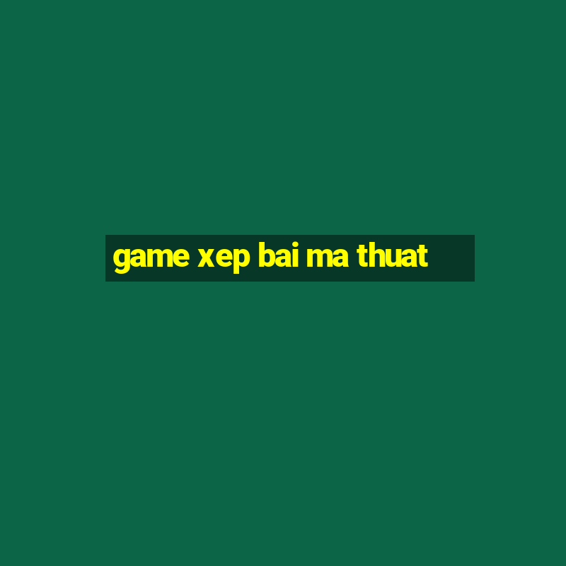 game xep bai ma thuat