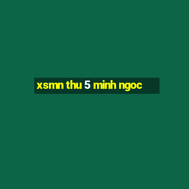 xsmn thu 5 minh ngoc