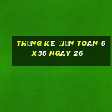 Thống kê Điện Toán 6x36 ngày 26