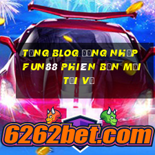 tặng blOG Đăng nhập Fun88 Phiên bản mới Tải về