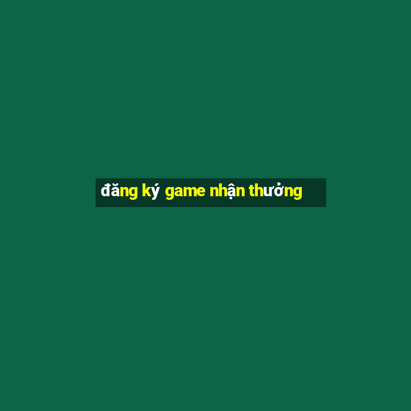 đăng ký game nhận thưởng