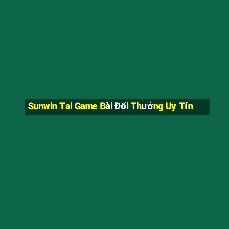 Sunwin Tai Game Bài Đổi Thưởng Uy Tín