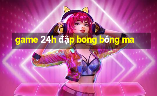 game 24h đập bong bóng ma