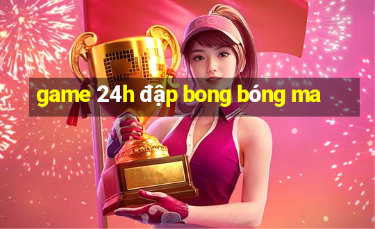 game 24h đập bong bóng ma