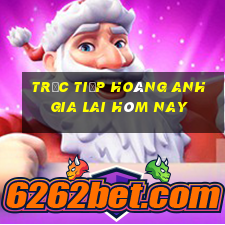 trực tiếp hoàng anh gia lai hôm nay