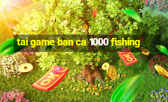 tai game ban ca 1000 fishing