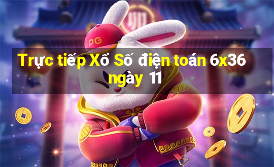 Trực tiếp Xổ Số điện toán 6x36 ngày 11