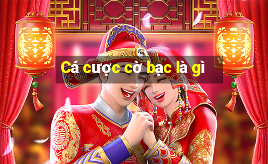 Cá cược cờ bạc là gì