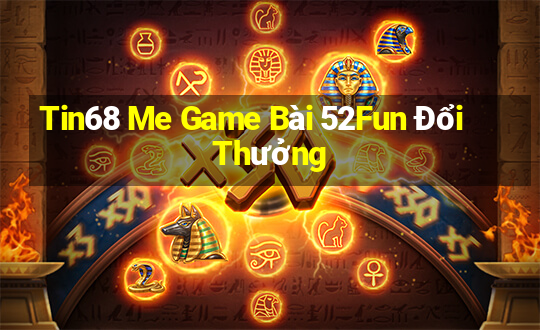 Tin68 Me Game Bài 52Fun Đổi Thưởng