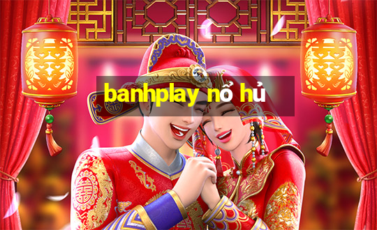 banhplay nổ hủ