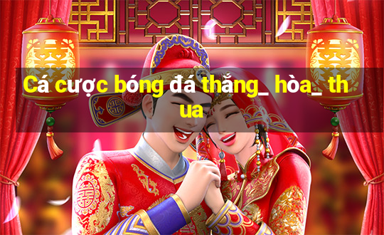 Cá cược bóng đá thắng_ hòa_ thua