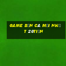 Game bắn cá mới nhất 20tiền