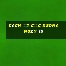 Cách đặt cược XSQNA ngày 15