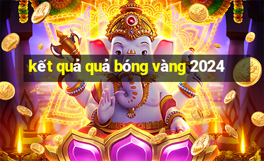 kết quả quả bóng vàng 2024