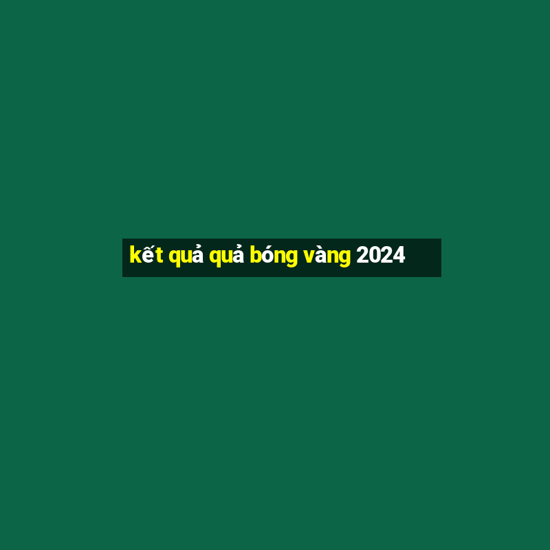 kết quả quả bóng vàng 2024