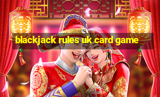 blackjack rules uk card game