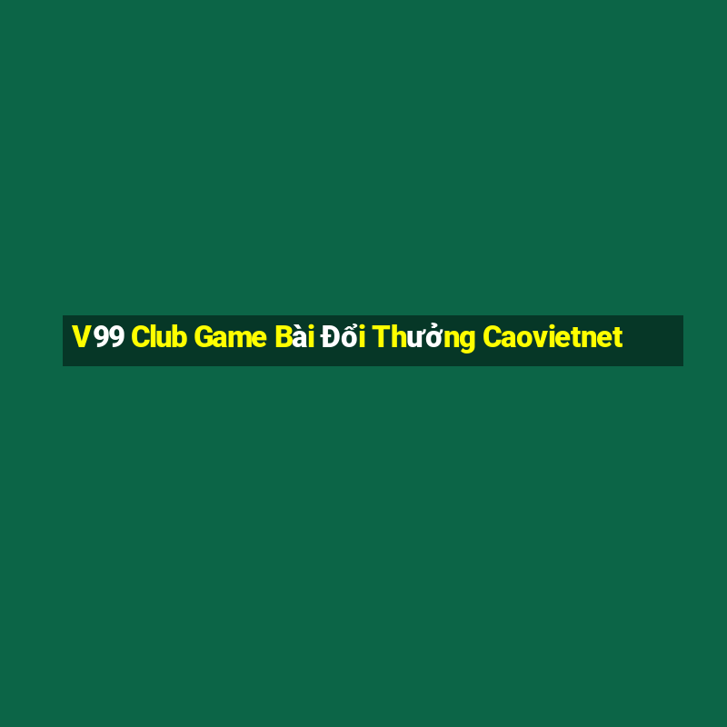 V99 Club Game Bài Đổi Thưởng Caovietnet