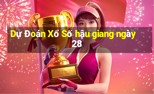 Dự Đoán Xổ Số hậu giang ngày 28