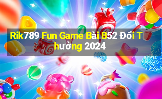 Rik789 Fun Game Bài B52 Đổi Thưởng 2024