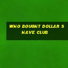 who bought dollar shave club