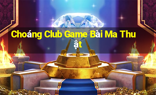 Choáng Club Game Bài Ma Thuật