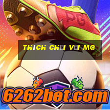 Thích chơi với MG