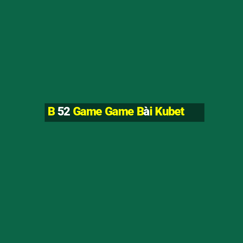 B 52 Game Game Bài Kubet