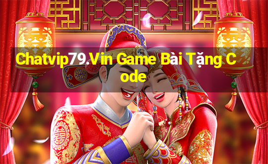 Chatvip79.Vin Game Bài Tặng Code