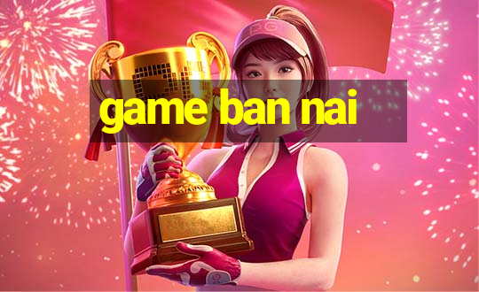 game ban nai