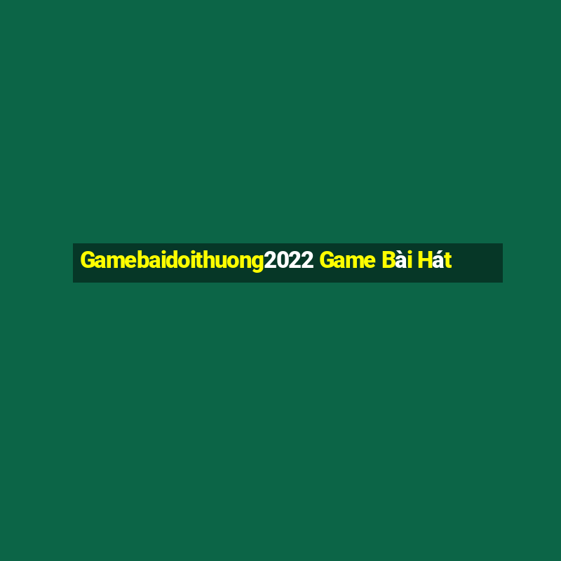 Gamebaidoithuong2022 Game Bài Hát