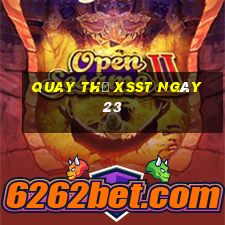 Quay thử XSST ngày 23