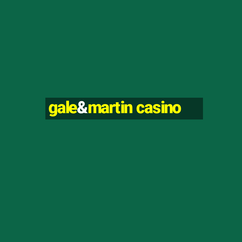 gale&martin casino