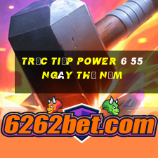 Trực tiếp power 6 55 ngày thứ năm