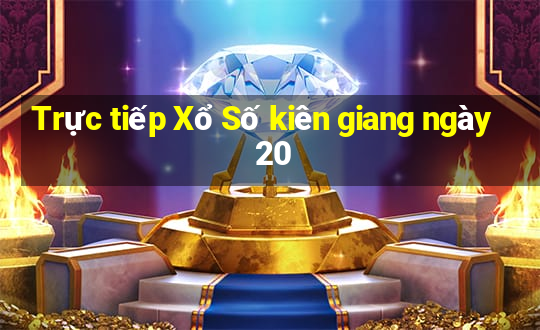 Trực tiếp Xổ Số kiên giang ngày 20