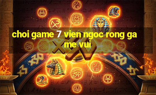 choi game 7 vien ngoc rong game vui