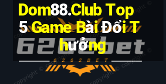 Dom88.Club Top 5 Game Bài Đổi Thưởng