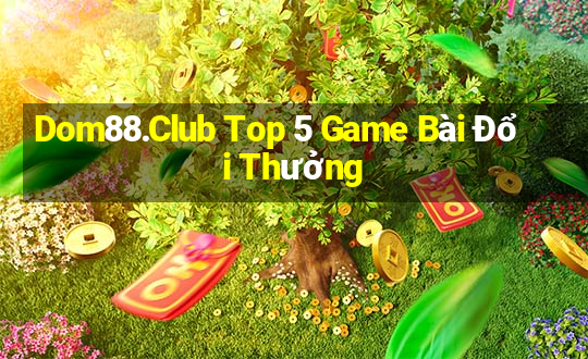 Dom88.Club Top 5 Game Bài Đổi Thưởng